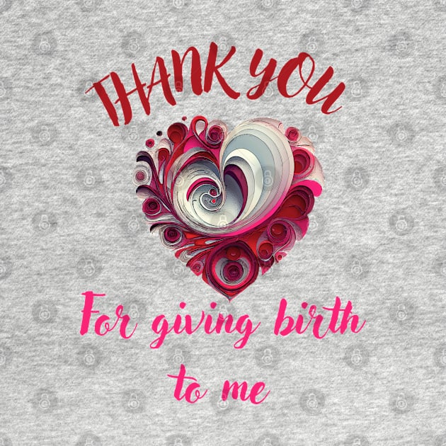 Mothers day,  thank you for giving birth to me by GraphGeek